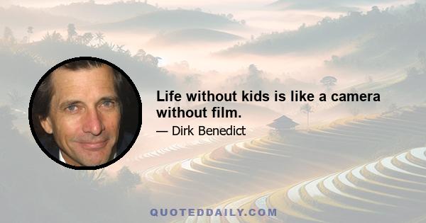 Life without kids is like a camera without film.