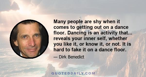 Many people are shy when it comes to getting out on a dance floor. Dancing is an activity that... reveals your inner self, whether you like it, or know it, or not. It is hard to fake it on a dance floor.