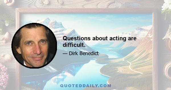 Questions about acting are difficult.