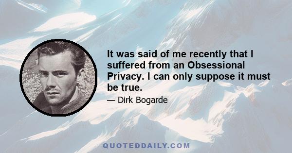 It was said of me recently that I suffered from an Obsessional Privacy. I can only suppose it must be true.