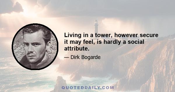 Living in a tower, however secure it may feel, is hardly a social attribute.