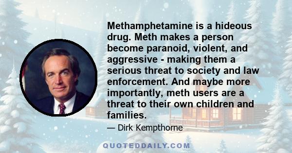 Methamphetamine is a hideous drug. Meth makes a person become paranoid, violent, and aggressive - making them a serious threat to society and law enforcement. And maybe more importantly, meth users are a threat to their 