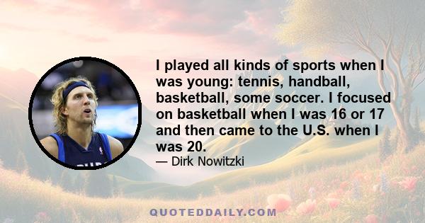 I played all kinds of sports when I was young: tennis, handball, basketball, some soccer. I focused on basketball when I was 16 or 17 and then came to the U.S. when I was 20.