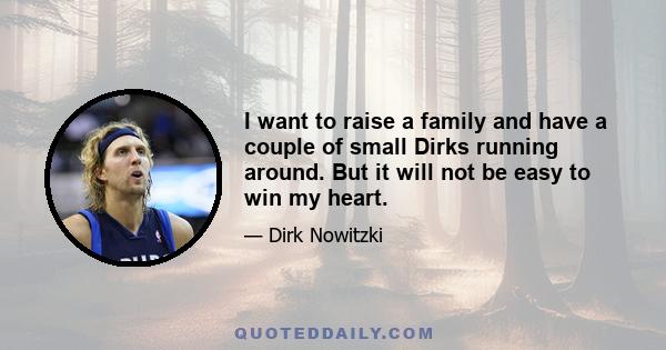 I want to raise a family and have a couple of small Dirks running around. But it will not be easy to win my heart.