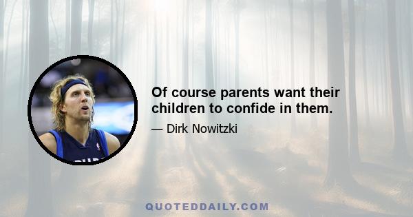 Of course parents want their children to confide in them.