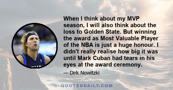 When I think about my MVP season, I will also think about the loss to Golden State. But winning the award as Most Valuable Player of the NBA is just a huge honour. I didn't really realise how big it was until Mark Cuban 