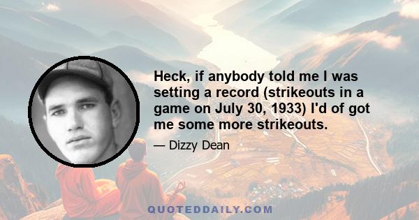 Heck, if anybody told me I was setting a record (strikeouts in a game on July 30, 1933) I'd of got me some more strikeouts.