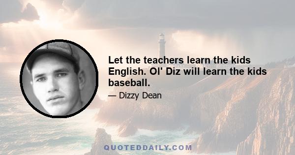 Let the teachers learn the kids English. Ol' Diz will learn the kids baseball.