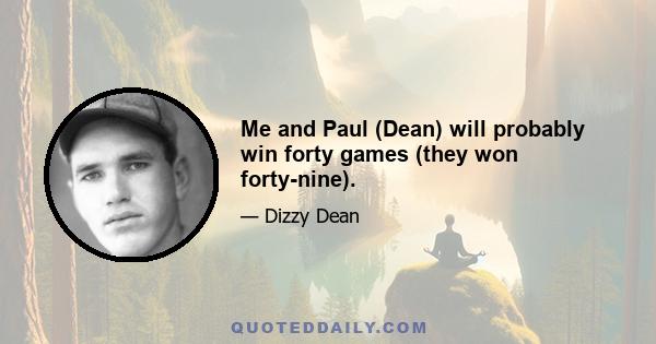 Me and Paul (Dean) will probably win forty games (they won forty-nine).