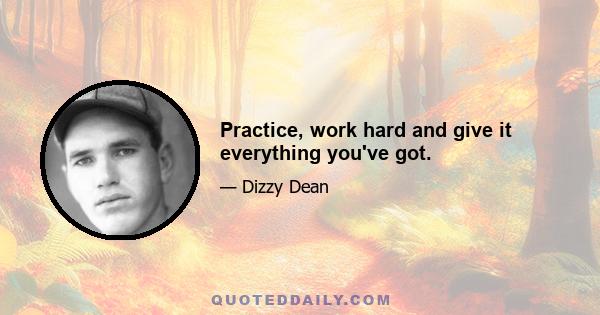 Practice, work hard and give it everything you've got.