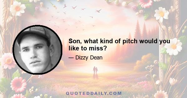 Son, what kind of pitch would you like to miss?