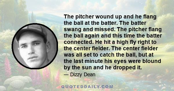 The pitcher wound up and he flang the ball at the batter. The batter swang and missed. The pitcher flang the ball again and this time the batter connected. He hit a high fly right to the center fielder. The center