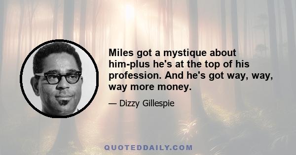 Miles got a mystique about him-plus he's at the top of his profession. And he's got way, way, way more money.