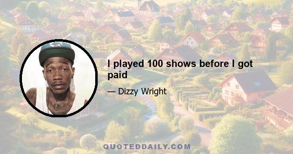 I played 100 shows before I got paid