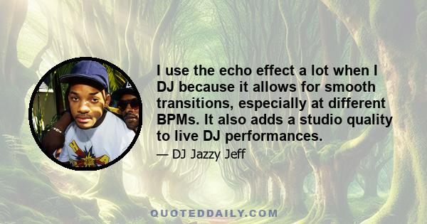 I use the echo effect a lot when I DJ because it allows for smooth transitions, especially at different BPMs. It also adds a studio quality to live DJ performances.