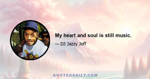 My heart and soul is still music.