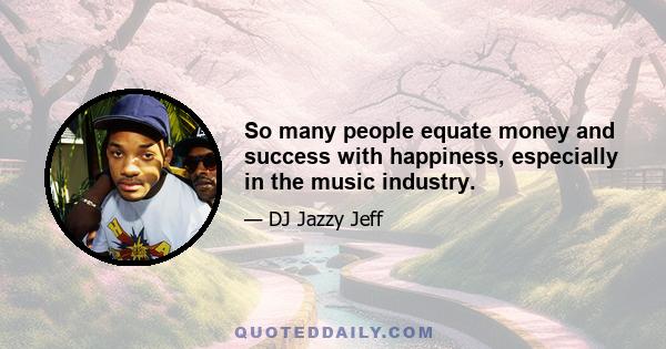 So many people equate money and success with happiness, especially in the music industry.