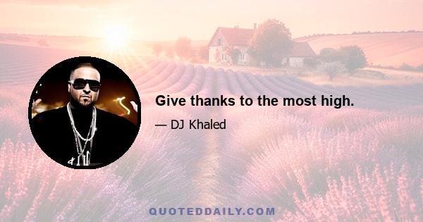 Give thanks to the most high.