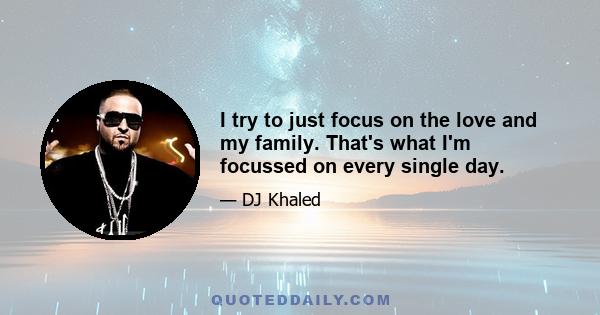 I try to just focus on the love and my family. That's what I'm focussed on every single day.