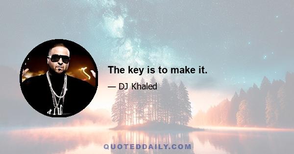 The key is to make it.