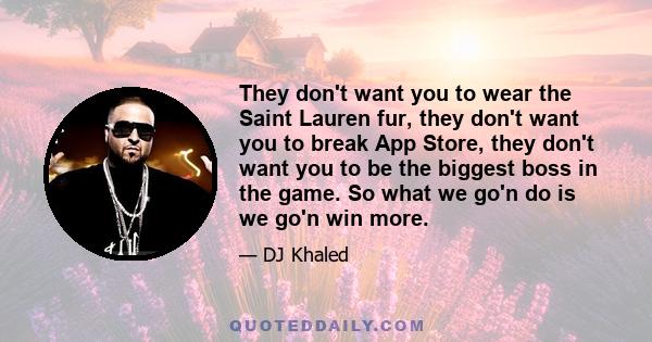 They don't want you to wear the Saint Lauren fur, they don't want you to break App Store, they don't want you to be the biggest boss in the game. So what we go'n do is we go'n win more.