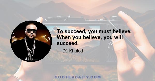 To succeed, you must believe. When you believe, you will succeed.