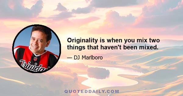 Originality is when you mix two things that haven't been mixed.