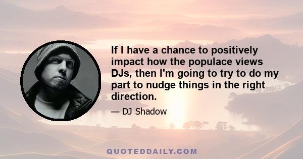 If I have a chance to positively impact how the populace views DJs, then I'm going to try to do my part to nudge things in the right direction.