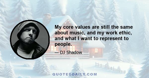 My core values are still the same about music, and my work ethic, and what I want to represent to people.