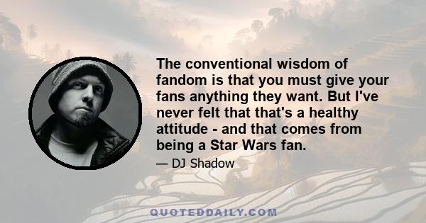 The conventional wisdom of fandom is that you must give your fans anything they want. But I've never felt that that's a healthy attitude - and that comes from being a Star Wars fan.