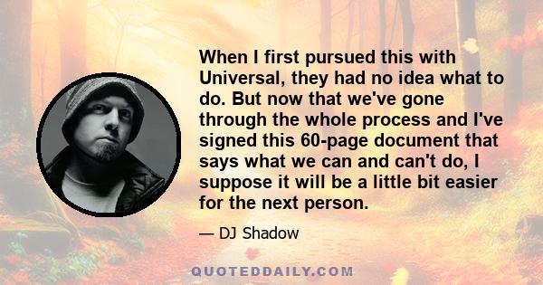 When I first pursued this with Universal, they had no idea what to do. But now that we've gone through the whole process and I've signed this 60-page document that says what we can and can't do, I suppose it will be a