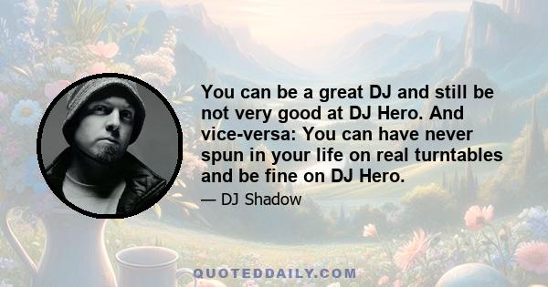 You can be a great DJ and still be not very good at DJ Hero. And vice-versa: You can have never spun in your life on real turntables and be fine on DJ Hero.