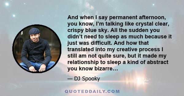 And when I say permanent afternoon, you know, I’m talking like crystal clear, crispy blue sky. All the sudden you didn’t need to sleep as much because it just was difficult. And how that translated into my creative