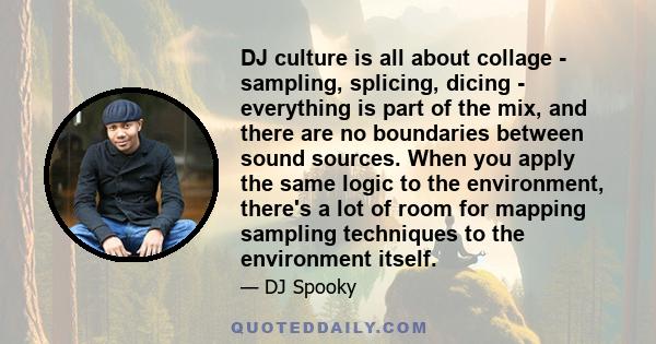 DJ culture is all about collage - sampling, splicing, dicing - everything is part of the mix, and there are no boundaries between sound sources. When you apply the same logic to the environment, there's a lot of room