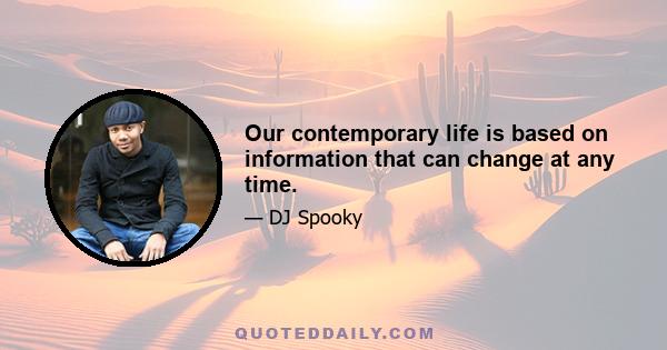 Our contemporary life is based on information that can change at any time.