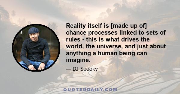 Reality itself is [made up of] chance processes linked to sets of rules - this is what drives the world, the universe, and just about anything a human being can imagine.