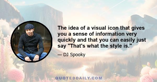 The idea of a visual icon that gives you a sense of information very quickly and that you can easily just say That's what the style is.