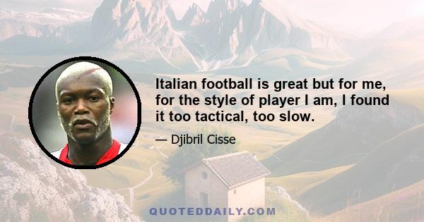 Italian football is great but for me, for the style of player I am, I found it too tactical, too slow.