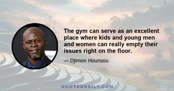 The gym can serve as an excellent place where kids and young men and women can really empty their issues right on the floor.