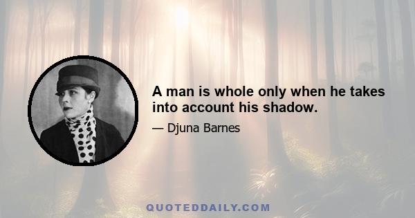 A man is whole only when he takes into account his shadow.