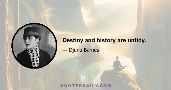 Destiny and history are untidy.