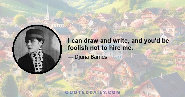 I can draw and write, and you'd be foolish not to hire me.