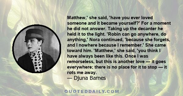 Matthew,' she said, 'have you ever loved someone and it became yourself?' For a moment he did not answer. Taking up the decanter he held it to the light. 'Robin can go anywhere, do anything,' Nora continued, 'because