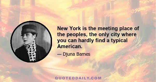 New York is the meeting place of the peoples, the only city where you can hardly find a typical American.