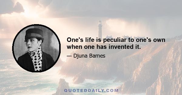 One's life is peculiar to one's own when one has invented it.