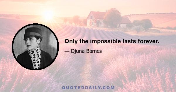 Only the impossible lasts forever.