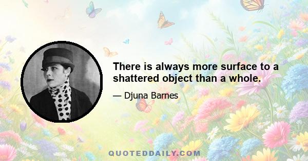 There is always more surface to a shattered object than a whole.