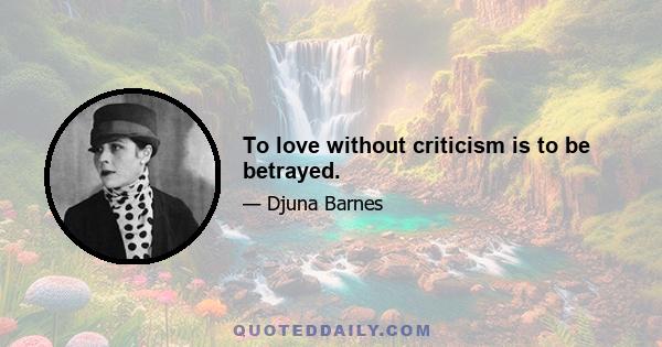 To love without criticism is to be betrayed.