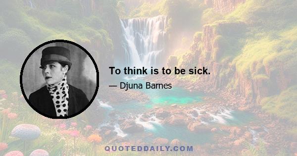 To think is to be sick.