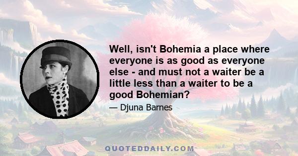 Well, isn't Bohemia a place where everyone is as good as everyone else - and must not a waiter be a little less than a waiter to be a good Bohemian?